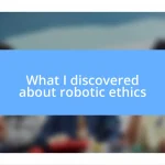 What I discovered about robotic ethics