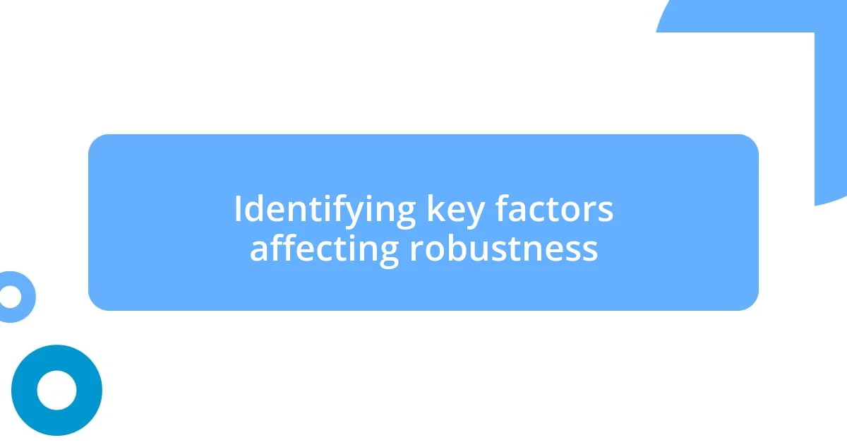 Identifying key factors affecting robustness